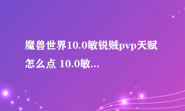 魔兽世界10.0敏锐贼pvp天赋怎么点 10.0敏锐贼pvp天赋加点