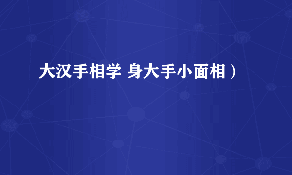 大汉手相学 身大手小面相）