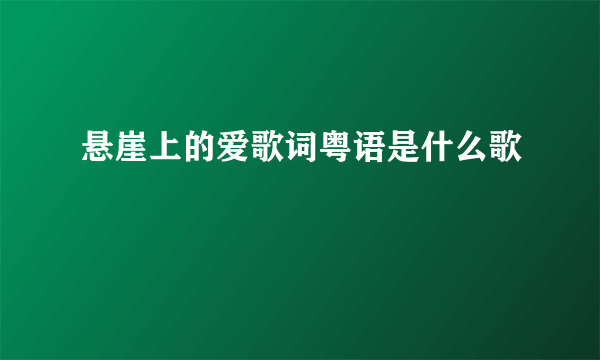 悬崖上的爱歌词粤语是什么歌