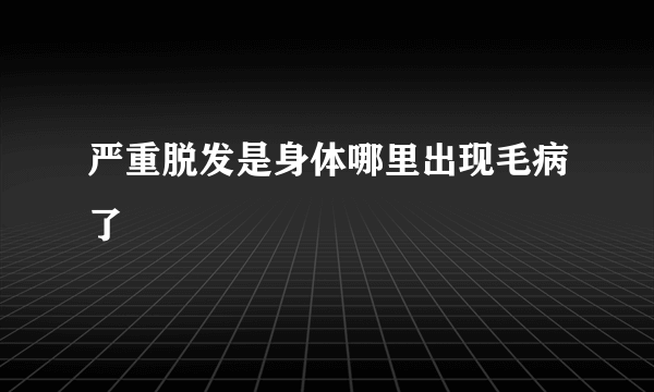 严重脱发是身体哪里出现毛病了