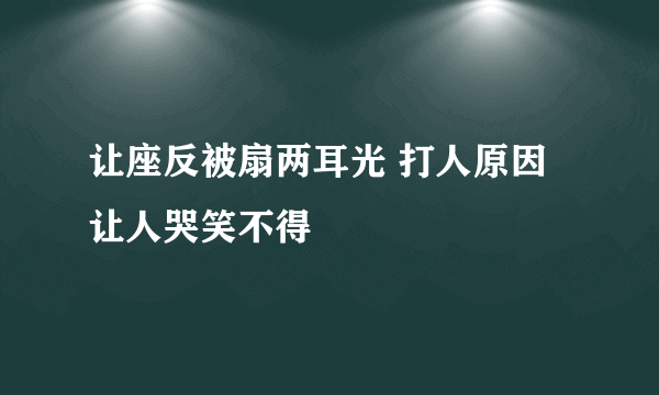 让座反被扇两耳光 打人原因让人哭笑不得