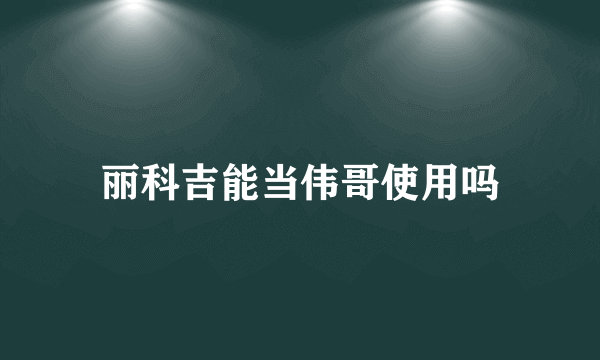 丽科吉能当伟哥使用吗