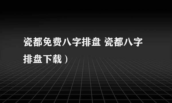 瓷都免费八字排盘 瓷都八字排盘下载）