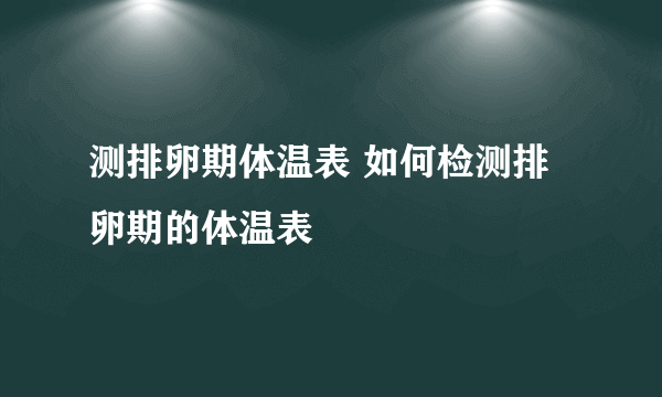 测排卵期体温表 如何检测排卵期的体温表