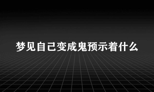 梦见自己变成鬼预示着什么