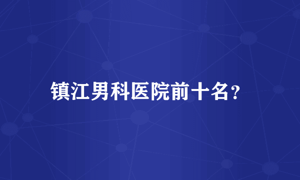 镇江男科医院前十名？