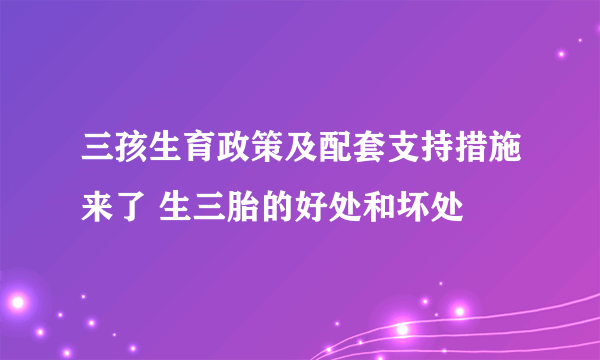 三孩生育政策及配套支持措施来了 生三胎的好处和坏处