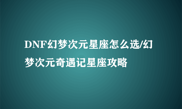 DNF幻梦次元星座怎么选/幻梦次元奇遇记星座攻略