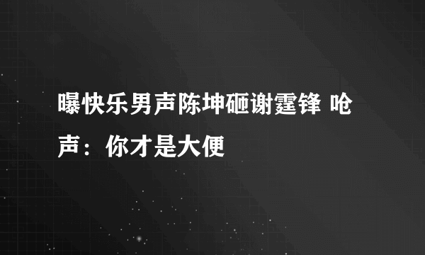 曝快乐男声陈坤砸谢霆锋 呛声：你才是大便