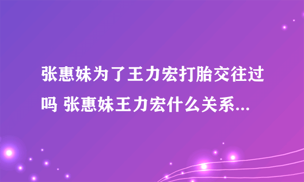 张惠妹为了王力宏打胎交往过吗 张惠妹王力宏什么关系为什么分手