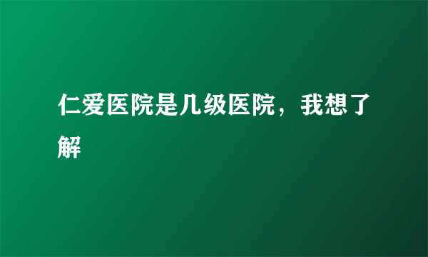 仁爱医院是几级医院，我想了解