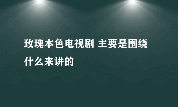 玫瑰本色电视剧 主要是围绕什么来讲的