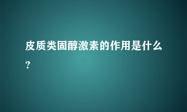 皮质类固醇激素的作用是什么？