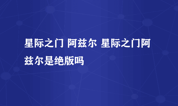 星际之门 阿兹尔 星际之门阿兹尔是绝版吗