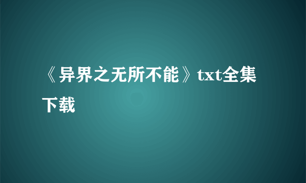 《异界之无所不能》txt全集下载