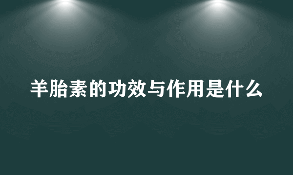 羊胎素的功效与作用是什么