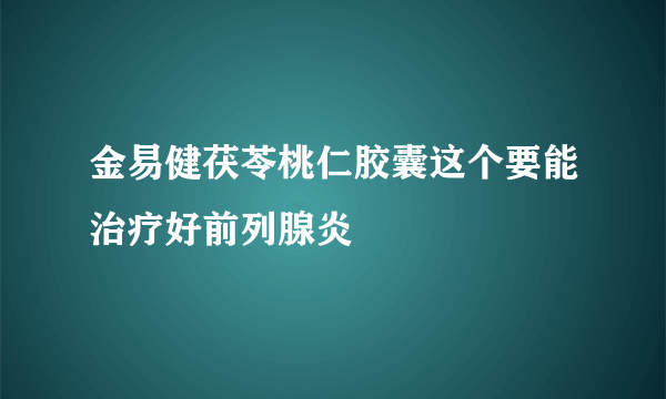 金易健茯苓桃仁胶囊这个要能治疗好前列腺炎