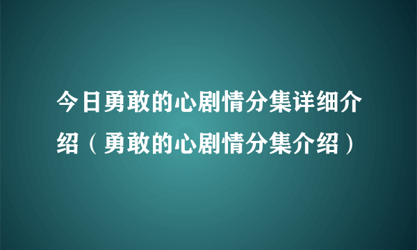 今日勇敢的心剧情分集详细介绍（勇敢的心剧情分集介绍）