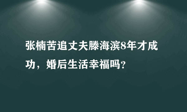 张楠苦追丈夫滕海滨8年才成功，婚后生活幸福吗？