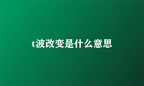 t波改变是什么意思