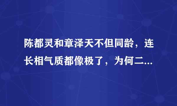 陈都灵和章泽天不但同龄，连长相气质都像极了，为何二人命运大不同？