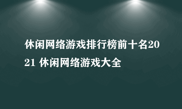 休闲网络游戏排行榜前十名2021 休闲网络游戏大全