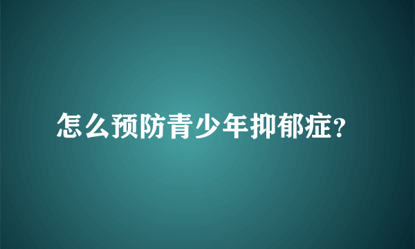 怎么预防青少年抑郁症？