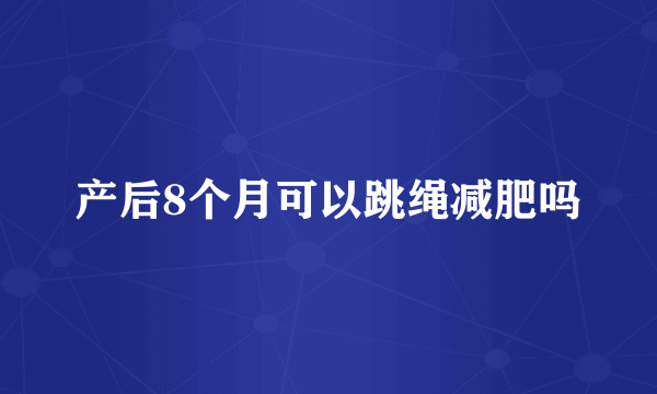 产后8个月可以跳绳减肥吗