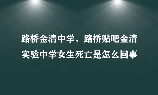 路桥金清中学，路桥贴吧金清实验中学女生死亡是怎么回事