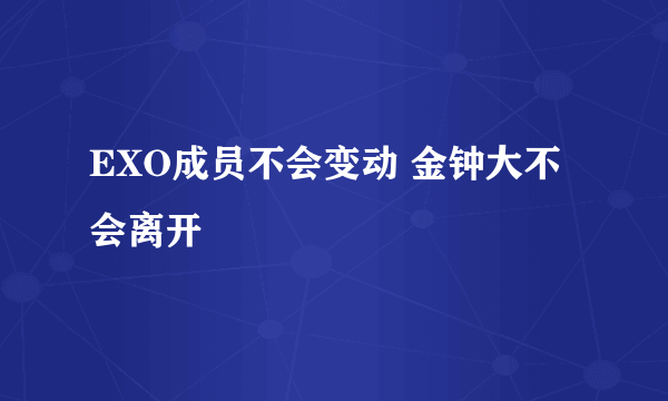 EXO成员不会变动 金钟大不会离开