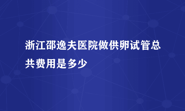 浙江邵逸夫医院做供卵试管总共费用是多少