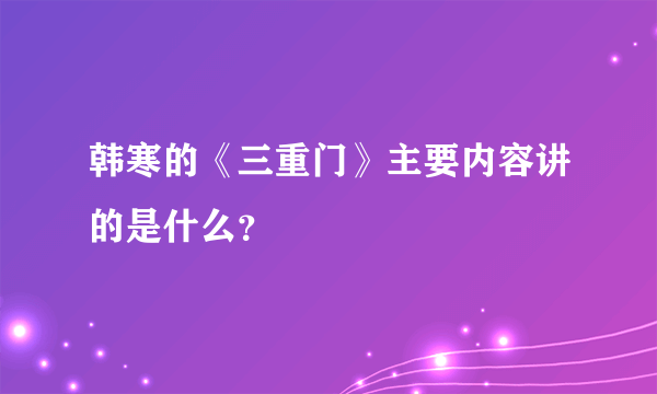 韩寒的《三重门》主要内容讲的是什么？