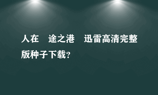 人在囧途之港囧迅雷高清完整版种子下载？