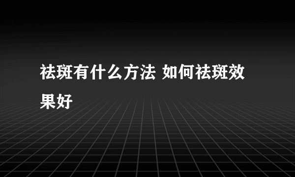 祛斑有什么方法 如何祛斑效果好