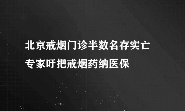 北京戒烟门诊半数名存实亡 专家吁把戒烟药纳医保