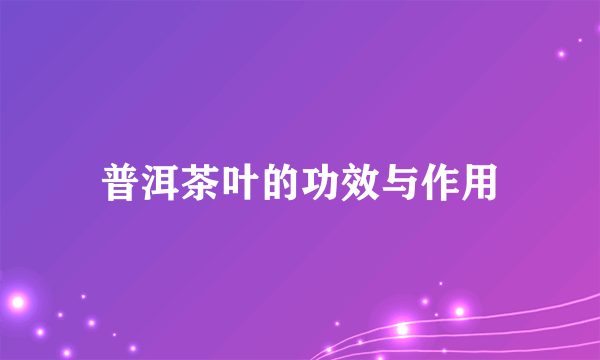 普洱茶叶的功效与作用