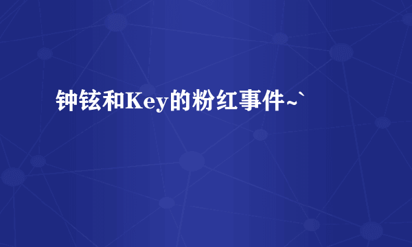 钟铉和Key的粉红事件~`