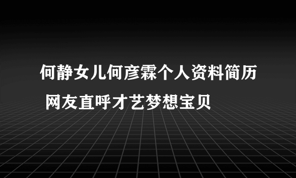 何静女儿何彦霖个人资料简历 网友直呼才艺梦想宝贝