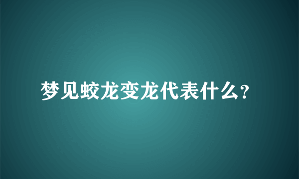 梦见蛟龙变龙代表什么？