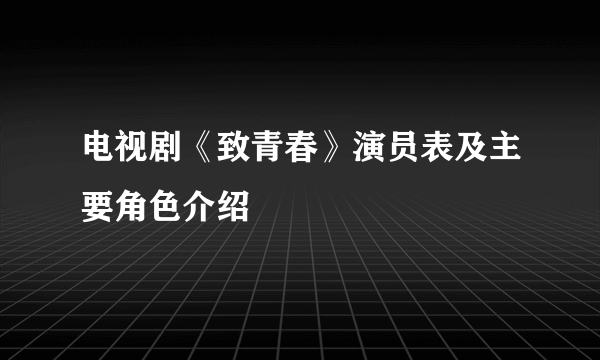 电视剧《致青春》演员表及主要角色介绍