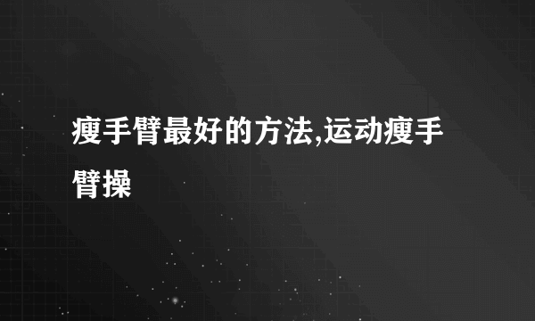 瘦手臂最好的方法,运动瘦手臂操