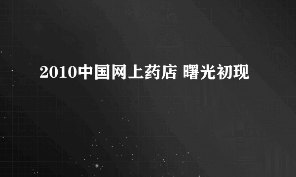 2010中国网上药店 曙光初现