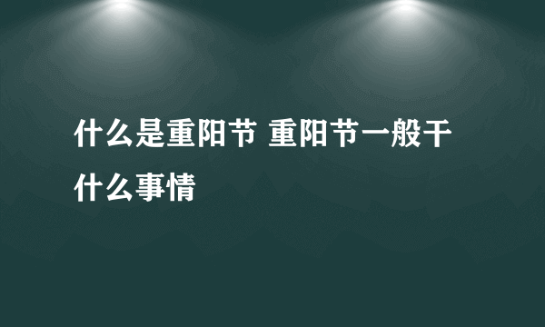 什么是重阳节 重阳节一般干什么事情