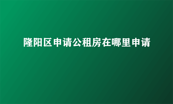 隆阳区申请公租房在哪里申请