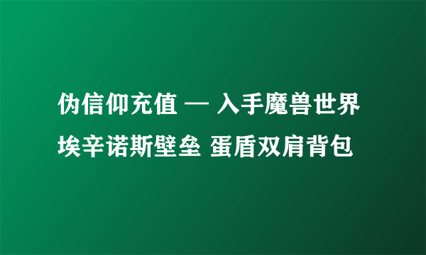 伪信仰充值 — 入手魔兽世界埃辛诺斯壁垒 蛋盾双肩背包