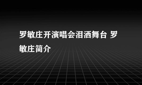 罗敏庄开演唱会泪洒舞台 罗敏庄简介