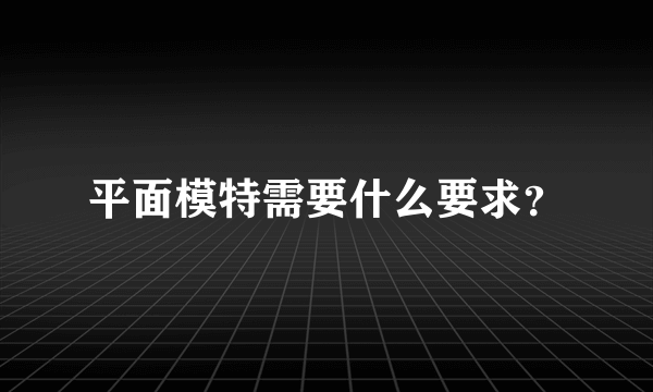 平面模特需要什么要求？