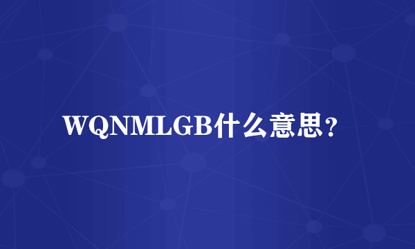 WQNMLGB什么意思？