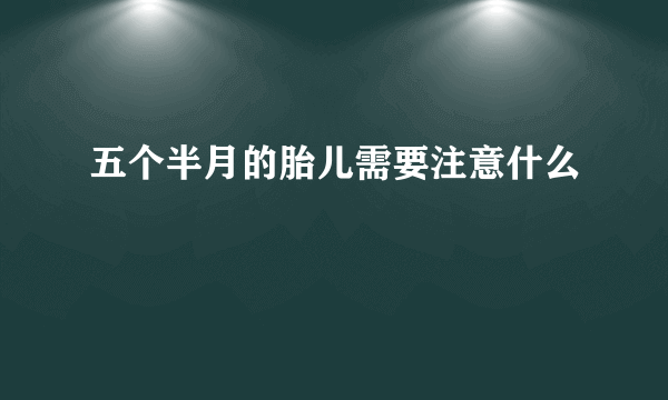 五个半月的胎儿需要注意什么