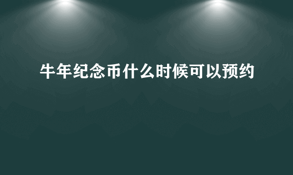 牛年纪念币什么时候可以预约